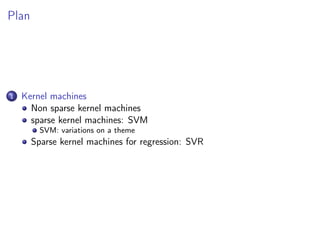 Plan
1 Kernel machines
Non sparse kernel machines
sparse kernel machines: SVM
SVM: variations on a theme
Sparse kernel machines for regression: SVR
 
