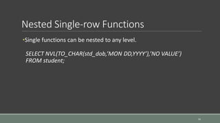 Nested Single-row Functions
34
•Single functions can be nested to any level.
SELECT NVL(TO_CHAR(std_dob,’MON DD,YYYY’),’NO VALUE’)
FROM student;
 