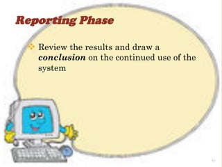 Reporting Phase

 v  Review the results and draw a
   conclusion on the continued use of the
   system




                                            17
 