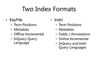 Two Index Formats
• KeyFile
• Term Positions
• Metadata
• Offline Incremental
• InQuery Query
Language
• Indri
• Term Positions
• Metadata
• Fields / Annotations
• Online Incremental
• InQuery and Indri
Query Languages
 