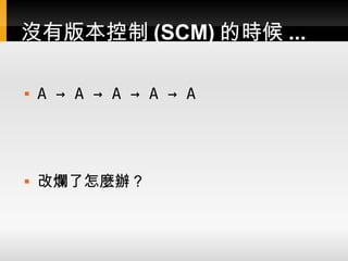 沒有版本控制 (SCM) 的時候 ...

   A → A → A → A → A




   改爛了怎麼辦？
 