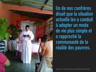 Un de nos confrères
disait que la situation
actuelle les a conduit
à adopter un mode
de vie plus simple et
a rapproché la
communauté de la
réalité des pauvres.
photo: YouTube/Samuel Manrique Díaz
 