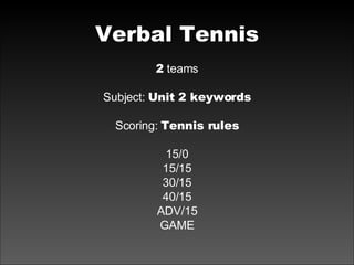 Verbal Tennis 2  teams Subject:  Unit 2 keywords Scoring:  Tennis rules 15/0 15/15 30/15 40/15 ADV/15 GAME 