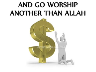 AND GO WORSHIP
ANOTHER THAN ALLAH
 