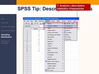 7. Analyze—descriptivestatistics--FrequenciesSPSS Tip: Descriptive StatisticsQuizSamplingRandom SamplingExperiment DesignSampling DistributionMore about Sampling
