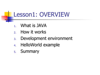 Lesson1: OVERVIEW What is JAVA How it works Development environment  HelloWorld example Summary  