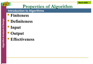Introduction to Algorithms
Algorithm
Analysis
&
Design March 2020
10
Properties of Algorithm
 Finiteness
 Definiteness
 Input
 Output
 Effectiveness
p
 