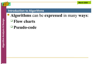 Introduction to Algorithms
Algorithm
Analysis
&
Design March 2020
7
 Algorithms can be expressed in many ways:
 Flow charts
 Pseudo-code
p
 