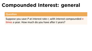 Compounded Interest: general
 Ques on
 Suppose you save P at interest rate r, with interest compounded n
  mes a year. How much do you have a er t years?
 