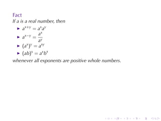 Fact
If a is	a	real	number, then
       ax+y = ax ay
                ax
       ax−y = y
                a
       (ax )y = axy
       (ab)x = ax bx
whenever	all	exponents	are	positive	whole	numbers.




                                          .   .      .   .   .   .
 