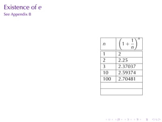 Existence	of e
See	Appendix	B




                           (           )n
                                  1
                 n             1+
                                  n
                 1         2
                 2         2.25
                 3         2.37037
                 10        2.59374
                 100       2.70481




                 .     .       .   .        .   .
 