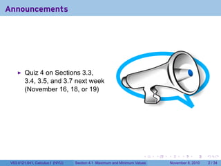 Announcements




         Quiz 4 on Sections 3.3,
         3.4, 3.5, and 3.7 next week
         (November 16, 18, or 19)




                                                                      .    .   .         .      .     .

 V63.0121.041, Calculus I (NYU)   Section 4.1 Maximum and Minimum Values           November 8, 2010       2 / 34
 