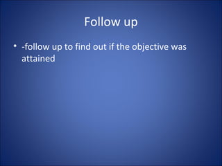 Follow up
• -follow up to find out if the objective was
attained
 
