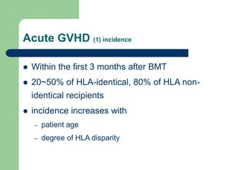 Acute GVHD (1) incidence
 Within the first 3 months after BMT
 20~50% of HLA-identical, 80% of HLA non-
identical recipients
 incidence increases with
– patient age
– degree of HLA disparity
 