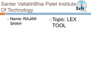 Sardar VallabhBhai Patel Institute
Of Technology
 Name: RAJAN
SHAH
 Topic: LEX
TOOL
 