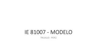 IE 81007 - MODELO
TRUJILLO - PERÚ
 