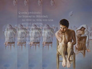 Queda prohibido  no buscar tu felicidad; no vivir tu vida con una actitud positiva; no pensar en que  podemos ser mejores; no sentir que sin ti,  este mundo no  sería igual … 
