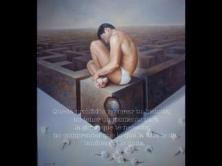 Queda prohibido no crear tu historia; no tener un momento para la gente que te necesita; no comprender que lo que la vida te da, también te lo quita.  