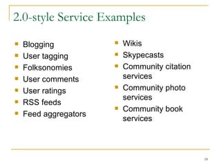 2.0-style Service Examples Wikis Skypecasts Community citation services Community photo services Community book services Blogging User tagging Folksonomies User comments User ratings RSS feeds Feed aggregators 