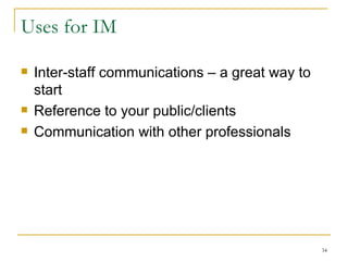 Uses for IM Inter-staff communications – a great way to start Reference to your public/clients Communication with other professionals 