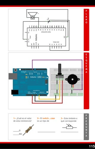 115
P
L
A
N
O
E
S
Q
U
E
M
A
P
R
E
G
U
N
T
A
1— ¿Cuál es el valor
de esta resistencia?
2— El switch...case
es un tipo de
_____Ω _______________
_____MΩ
_______________
3— Este símbolo a
qué corresponde
 