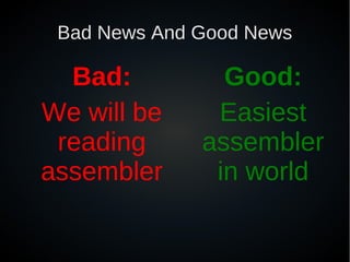 Bad News And Good News

  Bad:          Good:
We will be     Easiest
 reading      assembler
assembler      in world
 