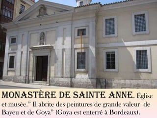 Monastère DE SAINTE ANNE . Église et musée.” Il abrite des peintures de grande valeur  de Bayeu et de Goya” (Goya est enterré à Bordeaux). 
