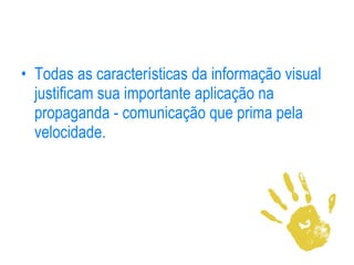 Todas as características da informação visual justificam sua importante aplicação na propaganda - comunicação que prima pela velocidade.  