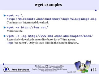 wget examples wget -c \ http://microsoft.com/customers/dogs/winxp4dogs.zip Continues an interrupted download. wget -m http://lwn.net/ Mirrors a site. wget -r -np http://www.xml.com/ldd/chapter/book/ Recursively downloads an on-line book for off-line access. -np : &quot;no-parent&quot;. Only follows links in the current directory. 