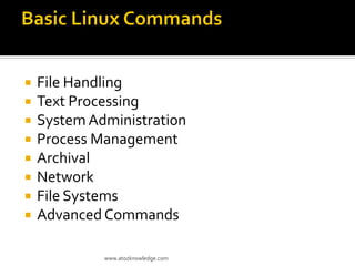  File Handling
 Text Processing
 System Administration
 Process Management
 Archival
 Network
 File Systems
 Advanced Commands
www.atozknowledge.com
 
