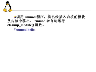 调用 rmmod 程序，将已经插入内核的模块从内核中移出。 rmmod 会自动运行 cleanup_module() 函数。 #rmmod hello 