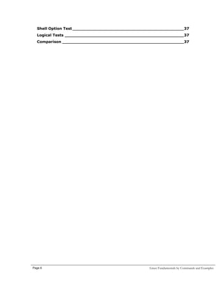 Shell Option Test ___________________________________________37
Logical Tests ______________________________________________37
Comparison _______________________________________________37

Page 6

Linux Fundamentals by Commands and Examples

 