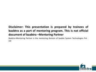 Disclaimer: This presentation is prepared by trainees of
baabtra as a part of mentoring program. This is not official
document of baabtra –Mentoring Partner
Baabtra-Mentoring Partner is the mentoring division of baabte System Technologies Pvt .
Ltd

 