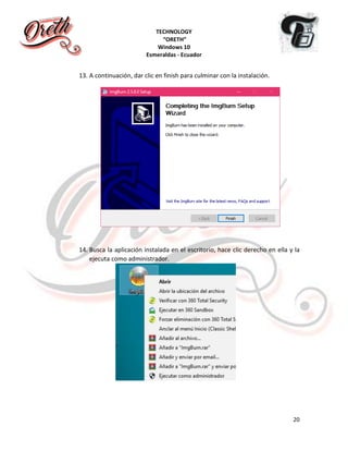 TECHNOLOGY
“ORETH”
Windows 10
Esmeraldas - Ecuador
20
13. A continuación, dar clic en finish para culminar con la instalación.
14. Busca la aplicación instalada en el escritorio, hace clic derecho en ella y la
ejecuta como administrador.
 