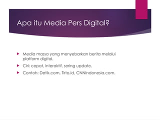 Apa itu Media Pers Digital?
 Media massa yang menyebarkan berita melalui
platform digital.
 Ciri: cepat, interaktif, sering update.
 Contoh: Detik.com, Tirto.id, CNNIndonesia.com.
 