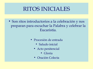 RITOS INICIALES
• Son ritos introductorios a la celebración y nos
preparan para escuchar la Palabra y celebrar la
Eucaristía.
• Procesión de entrada
• Saludo inicial
• Acto penitencial
• Gloria
• Oración Colecta
 