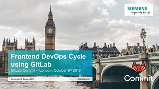 Frontend DevOps Cycle
using GitLab
GitLab Commit – London, October 9th 2019
#GitLabCommitUnrestricted © Siemens 2019
 