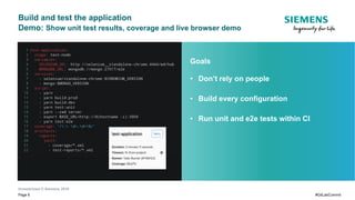 Unrestricted © Siemens 2019
Page 6 #GitLabCommit
Goals
• Don’t rely on people
• Build every configuration
• Run unit and e2e tests within CI
Build and test the application
Demo: Show unit test results, coverage and live browser demo
 