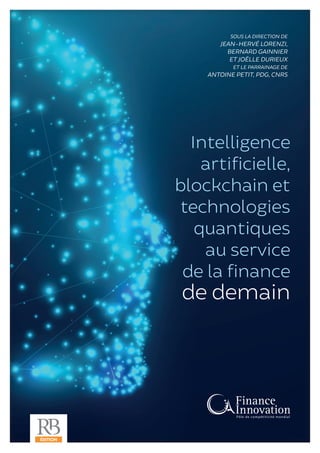 Intelligence
artificielle,
blockchain et
technologies
quantiques
au service
de la finance
de demain
SOUS LA DIRECTION DE
JEAN-HERVÉ LORENZI,
BERNARD GAINNIER
ET JOËLLE DURIEUX
ET LE PARRAINAGE DE
ANTOINE PETIT, PDG, CNRS
 