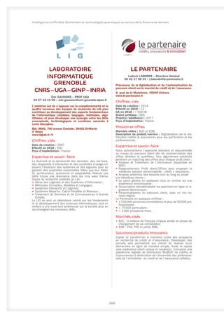 268
Intelligence artificielle, blockchain et technologies quantiques au service de la finance de demain
LE PARTENAIRE
Ludovic LABORDE – Directeur Général
06 42 17 58 33 – l.laborde@le-partenaire.fr
Précurseur de la digitalisation et de l’automatisation du
parcours client sur le marché du crédit et de l’assurance.
8, quai de la Madeleine, 45000 Orléans
www.le-partenaire.fr
Chiffres-clés
Date de création : 2014
Effectif en 2018 : 12
CA en 2018 : + 500 k€
Statut juridique : SAS
Projet(s) labellisé(s) : 2017
Pays d’implantation : France
Mission et offres
Marchés cibles : B2C et B2B.
Description du produit/service : Digitalisation de la dis-
tribution crédits & assurances pour les particuliers et les
professionnels.
Expertise et savoir-faire
Nous automatisons l’approche bancaire et assurantielle
au niveau du parcours client afin de commercialiser des
offres dédiées et qualifiées. Nos algorithmes prédictifs
génèrent un matching des offres pour chaque profil client :
•	Analyse et Traitement de l’information disponible en
BDD ;
•	
Rapprochement Profil client/Offres pour proposer la
meilleure solution personnalisée : crédit + assurance ;
•	Analyse prédictive des besoins tout au long du projet
Les bénéfices clients :
•	Le client génère en quelques clics un contrat via une
expérience enrichissante ;
•	Souscription dématérialisée via paiement en ligne et si-
gnature électronique ;
•	Personnalisation du parcours client, avec un mix hu-
main/digital .
Le Partenaire en quelques chiffres :
•	 1 700 000 annonces immobilières et plus de 50 000 pro-
fessionnels ;
•	 + 70 000 particuliers ;
•	+ 3 200 prospects/mois.
Marchés visés
•	B2C : 3 millions de Français chaque année en phase de
changement de vie immobilière ;
•	B2B : TNS, TPE et petite PME.
Solutions/produits innovants
Capter et transformer à moindres coûts des prospects
en recherche de crédit et d’assurance. Développer des
portails web permettant aux clients de réaliser leurs
démarches en ligne de manière simple, fluide et rapide
(une expérience client unique et novatrice). Concevoir une
plateforme digitale de distribution BtoBtoC de crédits et
d’assurances à destination de l’ensemble des profession-
nels de l’immobilier, du crédit et de l’assurance (affiliés).
LABORATOIRE
INFORMATIQUE
GRENOBLE
CNRS–UGA–GINP–INRIA
Éric GAUSSIER – PROF UGA
04 57 42 15 00 – eric.gaussier@univ-grenoble-alpes.fr
L’ambition est de s’appuyer sur la complémentarité et la
qualité reconnue des équipes de recherche du LIG pour
contribuer au développement des aspects fondamentaux
de l’informatique (modèles, langages, méthodes, algo-
rithmes) et pour développer une synergie entre les défis
conceptuels, technologiques et sociétaux associés à
cette discipline.
Bât. IMAG, 700 avenue Centrale, 38401 St-Martin
d’ Hères
www.liglab.fr/fr
Chiffres-clés
Date de création : 2007
Effectif en 2018 : 500
Pays d’implantation : France
Expertise et savoir-faire
La diversité et la dynamicité des données, des services,
des dispositifs d’interaction et des contextes d’usage im-
posent l’évolution des systèmes et des logiciels pour en
garantir des propriétés essentielles telles que leur fiabili-
té, performance, autonomie et adaptabilité. Relever ces
défis trouve une résonance dans les cinq axes théma-
tiques de recherche explorés au LIG :
•	Génie des Logiciels et des Systèmes d’Information ;
•	Méthodes Formelles, Modèles et Langages ;
•	Systèmes Interactifs et Cognitifs ;
•	Systèmes Répartis, Calcul Parallèle et Réseaux ;
•	Traitement de Données et de Connaissances à Grande
Échelle.
Le LIG se veut un laboratoire centré sur les fondements
et le développement des sciences informatiques, tout en
veillant à une ouverture ambitieuse sur la société pour en
accompagner les nouveaux défis.
 