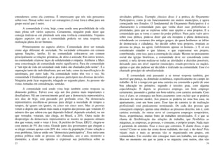 23
entendemos como ela continua. É interessante que nós não pensamos
sobre isso. Pensar sobre isso é ser estrangeiro; é estar fora e olhar para um
grupo social que é outro.
A comunidade é vista, hoje, como sendo uma possibilidade de vida
mais plena sob vários aspectos. Certamente, ninguém pode dizer que
consiga realizar-se em plenitude sem uma vivência comunitária. Vejamos
alguns aspectos em que a comunidade poderia ser uma resposta na
realização plena do ser humano.
Primeiramente no aspecto afetivo. Comunidade deve ser tomada
como algo diferente de sociedade. Na sociedade colocamos em comum
apenas funções, tarefas. Já na comunidade colocam-se em comum
principalmente as relações primárias, de afeto e amizade. Em outros termos,
na comunidade criam-se laços de solidariedade e empatia. Atribuise a Marx
uma conceituação de comunidade muito significativa. Para ele comunidade
é “um tipo de vida em sociedade onde todos são chamados pelo nome”. É a
superação tanto do individualismo, por um lado, como da massificação e do
anonimato, por outro lado. Na comunidade todos têm voz e vez. Na
comunidade é fundamental que as pessoas participem nas diversas decisões.
Ninguém pode ficar esquecido, relegado ao segundo plano. As pessoas são
vistas, tomadas em consideração, sentidas.
A comunidade está sendo vista hoje também como resposta na
dimensão política. Talvez esse seja um dos pontos mais importantes e
desafiadores. Há um convencimento geral que a democracia representativa,
nos dias de hoje, está passando por profunda crise. Na democracia
representativa escolhem-se pessoas para dirigir a sociedade de tempos a
tempos, de quatro em quatro, ou cinco em cinco anos. Mas as pessoas
votam e depois não sabem mais nada a respeito das pessoas que votaram. O
número dos que sabem em que deputado federal, deputado estadual, ou em
que vereador, votaram, não chega, no Brasil, a 20%. Outra razão do
desprestígio da democracia representativa se mostra no pequeno número
dos que votam, onde o votar é livre. O prefeito do Texas, EEUU, elegeu-se
com menos de 5% dos votos. Grande parte dos governantes que chegam a
se eleger contam apenas com 20% dos votos da população. Como solução a
esse problema, fala-se então em “democracia participativa”. Essa seria uma
prática política onde as pessoas são chamadas, ano a ano, momento a
momento, a dizer sua opinião e expressar sua preferência sobre as
24
atividades públicas. Exemplo clássico disso é a prática do Orçamento
Participativo, como já em funcionamento em muitos municípios, e agora
começando nos Estados. O fundamental do Orçamento Participativo é o
chamamento à comunidade para que venha dizer suas preferências e
prioridades, para que se expresse sobre suas opções e seus projetos. E a
comunidade que se torna o centro do poder político. Num juízo valor ativo
sobre essa prática, pode-se dizer que ela recupera a plena democracia,
relembrando os costumes dos antigos gregos, de quem herdamos as idéias
de democracia e cidadania. Ao decidir sobre seus projetos, reuniam as
pessoas na praça, na agorá, (infelizmente apenas os homens...). E só era
considerado cidadão o que falasse, o que expressasse seu projeto,
contribuindo, com isso, para a construção da cidade. Mesmo no pensamento
social das igrejas históricas, a comunidade deve ser considerada como
central, e nela devem realizar-se todas as atividades e decisões possíveis,
deixando para um nível superior (município, estado-província ou nação),
apenas o que não pudesse ser decidido e realizado na comunidade. Esse é o
chamado princípio de subsidiariedade.
E comunidade está passando a se tornar resposta também, por
incrível que pareça, na dimensão econômica, especificamente no campo do
trabalho. Já foi o tempo em que uma carreira era construída a partir de uma
boa educação no primeiro, segundo e terceiro grau, com alguma
especialização. E depois se procurava emprego, um bom emprego
certamente, passando a ganhar um bom salário, com carteira assinada. Com
isso, é claro, se conseguia um bom casamento (sem excluir que se poderia
descasar do mesmo modo). Aos poucos se poderia ter uma boa casa, ou
apartamento, com um bom carro. Esse tipo de carreira (e de realização
profissional) está praticamente terminando. De cada dez pessoas que
conseguem emprego, apenas uma obedece ao processo descrito, isto é, com
carteira assinada. As outras nove só conseguem empregos temporários,
bicos, experiências, muitas fruto de trabalhos terceirizados. É o que se
chama de flexibilização das relações de trabalho, que flexibiliza as
máquinas, as empresas, as pessoas, o consumo, o próprio tempo. Nada mais
é garantido de antemão. Esse o risco que corremos. E diante disso, o que
vemos? Como se tenta dar conta dessa realidade, tão real, e tão dura? Pois
vejam: mais e mais as pessoas vão se organizando em grupos, em
comunidades. Um sozinho não consegue mais um trabalho, um emprego.
Mas no momento em que se junta e se organiza com outros, eles vão
 