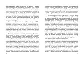 33
desnorteavam a nova ordem, borrando com suas presenças a crença na
democracia e no mercado Passaram a ser alvo da polícia. Eram o vírus no
corpo social, análogo a outro vírus surgido no interior da liberação sexual
chamado aids. A liberação estava novamente condenada à condição de
peste. Em pouco tempo parte do movimento punk ampliou a penetração das
práticas anarquistas em seu interior. O anarquismo inaugurador de
resistências socialistas à sociedade disciplinar atravessava e afirmava-se
como uma nova política da verdade na sociedade de controle. O movimento
anarco-punk, por sua vez, explicitava, entre outros, um efeito da passagem
das formas de resistir da sociedade disciplinar para a de controle: os
movimentos sociais como ficaram conhecidos desde o século XIX pareciam
ter esgotado suas energias.
Na sociedade disciplinar dos séculos XIX e de boa parte do XX, a
peste esteve associada às diversas verdades que procuravam contaminar o
investimento do Estado no corpo são. Tratava-se de uma modelagem que o
investia no corpo produtivo e exigia atenção de empresários e governos
para ocupar exaustivamente suas energias corpo, evitando a emergência de
rebeldias políticas (de onde saíram os socialismos). Os inimigos da
sociedade eram identificados como indivíduos perigosos: pobres, operários,
habitantes de periferias, delinquentes – contingentes ameaçadores da ordem
universal capitalista fundada no direito.
No interior de uma sociedade pautada pelo exemplo, a disciplina e o
exame, norteada por direitos e normas de produtividade amplamente
vigiadas por especialistas, dentre os quais se inscreviam os criadores e
reprodutores das ciências humanas, procurava-se obter adesões, por meio da
persuasão. Tratava-se de uma forma na qual os súditos construíam a
continuidade de sua condição de súditos, vendose a cada instante como
possíveis soberanos (pai, médico, padre, chefe de sessão na fábrica,
professor, marido, recriando métodos de conformação de comportamentos).
Era uma época em que todos deviam ver a si próprios como sujeitos e
objetos de investimentos, individualidades e totalidades agrupadas na
mesma figura – a do sujeito – ainda que as verdades políticas digladiassem
em nome do egoísmo individual e do altruísmo da espécie. Era o tempo
propício à democracia, à ditadura, aos socialismos, em nome do Homem
universal capaz de reconstruir sua existência desde a gênese mais
longínqua. A descoberta da origem criava condições para projetos futuros
34
grandiosos com a necessária disciplina, conduzidos por forças capazes de
dirigir as vontades inconscientes. Era preciso expulsar do corpo do
indivíduo e do social a periculosidade confinado-a a instituições asilares
como prisões, manicômios e hospitais, na justa medida em que outras
instituições garantiam a continuidade do corpo são como a escola, a família,
o exército, a polícia, a fábrica. Era preciso o corpo útil economicamente e
politicamente dócil.
Em nome dos direitos políticos ou dos direitos de igualdade, o Estado
era o grande centro de investimentos. Do lado capitalista, pelo monopólio
das armas, da educação, da saúde, da administração das pessoas, da
moralidade religiosa, da difusão de direitos (civis, políticos e sociais), da
propriedade privada e monopolista e, principalmente, do regime
democrático. Do lado socialista, pelo monopólio das armas, da educação, da
saúde, da administração das pessoas, da moralidade do partido único, da
espera pelos direitos iguais, de economia estatizada e, principalmente, pelo
regime ditatorial em nome do proletariado, levado a cabo pelo partido
único. Qual seria a mais eficaz em produtividade? A história respondeu que
diante da centralidade do poder no Estado com fluxos maiores ou menores
de concentração econômica, era o capitalismo. Portanto, a peste deveria ser
banida: por um fim a qualquer socialismo! Mas, neste ponto a sociedade
disciplinar já não era mais a mesma. Ela cedia vez, sem desaparecer, a uma
nova forma, que Gilles Deleuze, seguindo as sugestões de Foucault,
chamou de sociedade de controle; diremos, uma sociedade capaz de
redimensionar os dispositivos disciplinares diante do deslocamento do
investimento do Estado no corpo são (uma biopolítica da população), para o
corpo são para o Estado (uma ecopolítica planetária).
Na sociedade de controle o trabalho intelectual é priorizado. O
investimento produtivo desloca-se da ocupação das energias mecânicas do
corpo para o fluxo de inteligência a ser extraído de cada um. E uma forma
de produzir com base na ocupação intensa e constante desta inteligência que
se realiza pela simbiose entre o corpo e a máquina. São produções não mais
orquestradas por indivíduos, mas articuladas por conjuntos de programas
criados e recriados eletronicamente, por meio de protocolos confiáveis e
governados pela diplomacia. Prevê-se e exige-se uma participação intensa e
constante por parte de usuário dos programas que não cessa – como na
mecânica –, quando o mesmo se desconecta do fluxo informacional
 