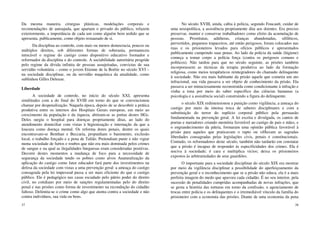 37
Da mesma maneira, cirurgias plásticas, modelações corporais e
recomendações de autoajuda, que apartam o privado do público, refazem
exteriormente, a importância de cada um como alguém bem urdido que se
apresenta, publicamente, como objeto restaurado de si.
Da disciplina ao controle, com mais ou menos democracia, poucos ou
múltiplos direitos, sob diferentes formas de soberania, permaneceu
intocável o regime do castigo como dispositivo educativo formador e
reformador da disciplina e do controle. A sociabilidade autoritária progride
pelo regime da dívida infinita de pessoas assujeitadas, convictas de sua
servidão voluntária – como o jovem Etienne de la Boétie no século XVI –
na sociedade disciplinar, ou da servidão maquínica da atualidade, como
sublinhou Gilles Deleuze.
Liberdade
A sociedade de controle, no início do século XXI, apresenta
similitudes com a do final do XVIII em torno do que se convencionou
chamar por despenalização. Naquela época, depois de se descobrir a prática
produtiva entre os internos dos Hospitais Gerais europeus, em meio ao
crescimento da população e da riqueza, abriram-se as portas destes HGs.
Deles surgiu o hospital para doenças propriamente ditas, ao lado do
atendimento domiciliar com vistas à higienização e internação da que a
loucura como doença mental. Os reforma dores penais, dentre os quais
encontravam-se Benthan e Beccaria, propunham o banimento, exclusão
local, o trabalho forçado e a pena de Talião. Pretendiam punir e não vigiar
numa sociedade de furtos e roubos que não era mais dominada pelos crimes
de sangue e na qual as ilegalidades burguesas eram consideradas positivas.
Decorre destes momentos a mudança de foco para a necessidade de
segurança da sociedade tendo os pobres como alvos Anaturalização da
aplicação do castigo como fator educador fará parte dos investimentos na
defesa da sociedade com vistas a uma prevenção geral: a ameaça do castigo
consagrada pela lei impessoal passa a ser mais eficiente do que o castigo
público. Ele é pedagógico nas casas escudado pelo pátrio poder do direito
civil, no cotidiano por meio de sanções regulamentadas pelo do direito
penal e nas prisões como forma de investimento na recondução do cidadão
faltoso. Delimita-se o crime como algo que atenta contra a sociedade e não
contra indivíduos, sua vida ou bens.
38
No século XVIII, ainda, cabia à polícia, segundo Foucault, cuidar de
uma nosopolítica, a assistência propriamente dita aos doentes. Era preciso
preservar, manter e conservar trabalhadores como efeito da acumulação de
pessoas. Prostitutas, adúlteras, crianças abandonadas, sifilíticos,
pervertidos, pequenos trapaceiros, até então perigosos, foram colocados nas
ruas e os prisioneiros levados para ofícios públicos e apresentados
publicamente cumprindo suas penas. Ao lado da polícia da saúde (higiene)
começa a tomar corpo a polícia força (contra os perigosos comuns e
políticos). Não tardou para que no século seguinte, as prisões também
incorporassem as técnicas da terapia produtiva ao lado da formação
religiosa, como meios terapêuticos reintegradores do chamado delinquente
à sociedade. Não era mais habitante da prisão aquele que cometia um ato
infracional, sua vida passava a ser objeto de conhecimento da prisão. Ela
passava a ser minuciosamente reconstruída como condicionante à infração e
vinha a tona por meio do saber específico das ciências humanas (a
psicologia e a assistência social) construindo a figura do delinquente.
o século XIX redimensionou a punição como vigilância, a ameaça do
castigo por meio da intensa troca de saberes disciplinares e com a
substituição do terror do suplício corporal público pela persuasão
fundamentada na prevenção geral. A lei escrita e divulgada, os cantos de
poetas e narradores criando memória favorável ao castigo de pais e mães, e
o engrandecimento da pátria, formaram uma opinião pública favorável à
prisão para aqueles que praticavam o rapto ou vi0lavam as sagradas
liberdades consagradas pelas legislações civis, penais e constitucionais.
Contudo, os reformadores deste século, também não tardarão em constatar
que a prisão é incapaz de responder às especificidades dos crimes. Ela é
nociva à sociedade; é cara e multiplica vícios; deixa os prisioneiros
expostos às arbitrariedades de seus guardiões.
O importante para a sociedade disciplinar do século XIX era mostrar
por meio da vigilância disciplinar a possibilidade do aperfeiçoamento da
prevenção geral e o reconhecimento que se a prisão não educa, ela é a mais
perfeita imagem do medo que apavora cada cidadão. É no seu interior, pela
sucessão de penalidades cumpridas acompanhadas de novas infrações, que
se gesta a história das torturas em torno da confissão, o agenciamento de
trocas entre polícia e os delinquentes e o irremediável vínculo da família do
prisioneiro com a economia das prisões. Diante de uma economia da pena
 
