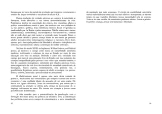 45
humana que por meio do partido da revolução que interpreta corretamente o
sentido das forças instituindo o socialismo do século XX.
Outras produções de verdades adversas ao castigo e à maioridade se
firmaram, desde Heráclito e sua leitura desterritorializante da vida.
Poderíamos lembrar da sinceridade dos cínicos, dos epicuristas alheios à
política construindoseu mundo a parte, dos estóicos com seus cuidados de
si, mas atentos à política. Estas referências menores foram revigoradas na
modemidade por La Boétie e pelos anarquistas. Não há maior sem o menor
(adulto/criança, saúde/doença, discurso/práticas não-discursivas), contudo
não se pode dizer que todo menor se pretende maior (segundo Stiner, o
nosso grande desafio é pensar criança diante de um mundc pe pensares
adultos povoados pelas fantasmagorias religiasos e racionais). Devo dizer,
apenas, que a busca pela potência de liberdade é afirmativa (não pleiteia ser
soberana, mas horizontal e alheia à construção do melhor soberano).
No final do século XVIII, na Inglaterra, Willian Godwin, em Political
justice, já mostrava o castigo como marca da sociabilidade autoritária
moderna, reafirmando o soberano da casa ao Estado por meio de uma
educação com base na punição. Defendia o autor uma sociedade sem
castigo, por meio de uma educação livre do Estado com base notalento das
crianças compartilhado pelas pessoas à sua volta o que supunha também, o
fim do casamento monogâmico, substituído por relações amorosas livres,
numa organização da vida livre desvinculada de autoridade centralizada, de
hierarquias. Estava exposta, modernamente, pela primeira vez, a
possibilidade de práticas sociais capazes de abolir os castigos e as guerras.
Estava, também, anunciada a periculosidade no pensamento.
O abolicionismo penal é apenas uma parte desta vontade de
potência, atualizadora das virtualidades que sempre existiram em nossos
costumes; é uma realidade diante da acusação de ser uma utopia. Ele
busca eco, iguais diferentes, livres do universalismo, que sabem que a
continuidade da punição se afirma pela crença na necessidade de se
impingir sofrimento ao outro. Ele investe em crianças e jovens como
possibilidades de liberdades.
A vida caminha para a potencialização da penalização com a
formação do Estado penal, das políticas de tolerância zero, a conformação
das periferias como novos campos de concentração e o apelo ensandecido
46
da população por mais segurança. O círculo da sociabilidade autoritária
(nossa maioridade) se torna cada vez mais efetivo e transparente, ao mesmo
tempo em que vacúolos libertários (nossa menoridade) nele se inserem.
Trata-se de uma escolha. Os autoritários preferem adultos, Estado e prisões.
Eu prefiro crianças, pensar sem fantasmas e liberdade.
 