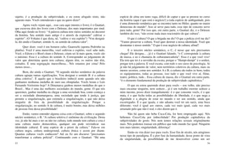 53
sujeito, é a produção da subjetividade, e eu estou afogado nisto, não
aguento mais. Vocês entenderam o que eu quero dizer?
Agora vocês vejam aqui... esse cara aqui (mostra o livro), é o Guattari,
que escreveu dois dos livros com o Deleuze, dos mais importantes por sinal.
Olha aqui (lendo no livro): “A palavra cultura tem vários sentidos no decorrer
da história. Seu sentido mais antigo é o através da expressão” cultivar o
espírito”. (O Voltaire é que dizia, né, “cultive o seu espírito”) “Vou designá-
la, diz ainda o Guattari, sentido A, ou sentido de cultura-valor”.
Quer dizer, você é um homem culto, Guareschi (aponta Pedrinho na
platéia). Você é uma maravilha, você cultivou o espírito, você sabe tudo.
Você, o Edson e o Bisol citam o Deleuze, citam sei lá mais quem, vocês são
o máximo. Essa é a cultura do sentido A. Corresponder ao julgamento de
valor que determina quem tem cultura; alguns têm, os outros não têm,
coitados. É uma segregação maravilhosa... Nós estamos por cima! Pelo
menos nisso...
Bem, diz ainda o Guattari, “O segundo núcleo semântico da palavra
cultura agrupa outras significações. Vou designar o sentido B: é a cultura
alma coletiva”. É aquilo que o brasileiro imbecil sente quando nós não
ganhamos nenhuma medalha de ouro nas olimpíadas. Vocês leram o Luís
Fernando Veríssimo hoje? A Dinamarca ganhou menos medalhas do que o
Brasil... Mas é uma das melhores sociedades do mundo, gente. O que nós
queremos, ganhar medalha ou chegar a uma sociedade boa, como começa a
ser a sociedade dinamarquesa, uma sociedade que tende à justiça, que
permite a singularização, que estimula a singularização, e que não deixa
ninguém de fora da possibilidade da singularização. Porque a
singularização, no sentido A de cultura, é muito bonito, mas deixa milhões
de pessoas fora dessa possibilidade!
Então, vamos entender alguma coisa com o Guattari, sobre o segundo
núcleo semântico, o B. “A cultura seletiva é sinônimo da civilização. Desta
vez, já não há mais o ter ou não ter cultura, todo mundo tem cultura e esta é
uma cultura muito democrática, qualquer um pode reivindicar sua
identidade cultural. É uma espécie de a priori da cultura.” Fala-se em
cultura negra, cultura underground, cultura étnica e assim por diante.
Quantas culturas vocês conhecem? Até eu fiz um discurso “precisamos
transformar a cultura policial”. Continuando com o Guattari: “Há uma
54
espécie de alma um tanto vaga, difícil de captar e que se prestou no curso
da história (aqui é que está o negócio!) a toda espécie de ambiguidade, pois
é uma dimensão semântica que se encontra tanto no Hitler, quanto no maior
democrata do mundo”. Isso aí serve para tudo, esse tipo de conceito serve
para tudo, gente! Por isso que, em outra parte, o Guattari diz, e o Deleuze
também diz isso, “não existe nada mais reacionário do que cultura”.
O que é cultura? O que a brigada me diz? O que a polícia civil me diz?
“Vamos preservar a cultura. Você quer destruir a nossa identidade. Você que
desmontar o nosso sentido.” O que é esse negócio de cultura, afinal?
E o terceiro núcleo semântico, o C, é nesse que nós precisamos
chegar! Ele designa... , já é o Guattari falando, “o C corresponde à cultura
de massa, e eu o chamaria de culturamercadoria”. Essa é a que você vive!
Ela tem que ter é a servidão da escuta, porque o “Hampt-dumpt” é o senhor,
porque tem a palavra. E você escuta, com todo o seu curso de psicologia. Aí
já não há julgamento de valor, nem territórios coletivos da cultura, mais ou
menos secretos, como nos sentidos A e B; a cultura são todos os bens, todos
os equipamentos, todas as pessoas, isso tudo o que você vive aí, filme,
teatro, política, tudo... Essa cultura de massa, diz o Guattari em outra parte,
“é o elemento fundamental da produção de subjetividade capitalística.”
O que eu estou querendo dizer para vocês – sou velho, não preciso
mais encantar ninguém, nem seduzir... já é um trabalho enorme seduzir a
mim mesmo, posso dizer tranquilamente: é o que consome vocês, é o que
mata, é o que fecha todas as possibilidades de liberdade, é o que nega a
dignidade e a alegria de estar no mundo e ter um sentido, ainda que
escorregadio. É o que iguala, e não adianta você ter um nariz, uma boca
diferente; você é igual aos outros, cada vez mais igual, cada vez mais
arrastado pelo que não é real, e eles dizem que é.
Não há quem não beba Coca-Cola, foi bem empregado aqui. Nós
bebemos Coca-Cola por imbecilidade! Por produção capitalística da
subjetividades do gosto. Nós nem temos relações sexuais originalmente
mais. Nós podemos transar em público que todo mundo faz igual. Ninguém
tem mais talento, singularidade, diferença!
Então eu vim dizer isso para vocês. Esse fim de século, nós atingimos
nesse tipo de paradigma. É a pior fase da humanidade; desse ponto de vista
da singularidade, da possibilidade de me desenvolver como um ser
 