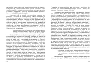 79
dar formas às forças, de direcionar fluxos e constituir modos de subjetivar.
O dispositivo-Psi é inseparável dos mundos que cria, efetuando-se como
organismo regulado e regulador, em constante tensão entre aquilo que já lhe
é histórico e sedimentado e aquilo que, enquanto atualidade, provoca-o,
fere-o e o instiga à diferença e alterização.
O corpo-psi pode ser pensado como obra-aberta, organismo não
homogêneo e em estado de equilíbrio instável, rodeado de múltiplas de
linhas de natureza heterogênea, fraturadas e bifurcadas, que ao invés de lhe
conferirem contornos definitivos, constituem-no como permanente rede de
variáveis relacionadas entre si. Rede/novelo multilinear, conjunto
bifurcante, uma vez que suas linhas enforquilhadas, são submetidas a
variações de direção e a derivações. Bifurcar, como lembra Virgínia
Kastrup, não é o mesmo que dicotomizar, pois enquanto a noção de
dicotomia remete a duas realidades previamente dadas, a vocação da
bifurcação é virar multiplicidade.
A multiplicidade vai se configurando na exata medida em que são
operadas conexões e surgem as bifurcações, em que os fios são
amarrados e as conexões cortadas ou desmanchadas (Kastrup, 2000).
Constituído de forma híbrida, o corpo-psi compõem-se pela conexão
de saberes diversos, por migrações conceituais seguidas de um processo de
transformação. Suas máscaras ou rostos, tendências e direções são plurais e
diferem de acordo com a especificidade de suas alianças. O corpo-psi,
tomado como rede complexa, é regido por processos que são imanentes aos
dispositivos que o constituem, sendo sua lógica dirigida para o repúdio dos
universais, do uno, do todo, do verdadeiro e posicionado a favor dos
processos singulares de unificação, de totalização, de verificação, de
objetivação, de subjetivação. Desapegado de referências em relação à
unicidade e à verdade e posiciona-se como constructo em movimento
tensionado entre passado e futuro, entre o atual e a história. O dispositivo
Psi, nesta ótica, autoriza-se a habitar o vazio e o tempo, remetendo-nos ao
hiato que nos separa daquilo que já não podemos dizer e daquilo que cai
fora de nossa prática discursiva. Seu lugar já não coincide com o Mesmo e
Idêntico, com o significado já narrado e representado. A diferença torna-se
sua busca e sua recompensa, possibilitando o despreendimento de
continuidades, identidades e teleologias transcendentais. O movimento de
desterritorialização do dispositivo Psi, evidenciado na contemporaneidade,
80
“estabelece que somos diferença, que nossa razão é a diferença dos
discursos, nossa história a diferença dos tempos, nosso eu a diferença das
máscaras” (Foucault, in: Deleuze, 1990:160).
Se tomarmos, pois, a Psicologia Social como um corpo científico
que, conforme afirma Michel Serres, “corre e flutua sobre uma rede
múltipla e complexa, de caminhos acavalados e entrecruzados em nós,
picos ou encruzilhadas, ponto de intercâmbio nos quais se bifurcam uma ou
várias vias”, podemos concebê-la como um tecido flutuante composto por
“uma multiplicidade de tempos diferentes, de disciplinas diversas, de idéias
da ciência, de grupos, de instituições, de capitais, de homens, em acordo ou
em conflito, de máquinas e objetos, de previsões e acasos imprevistos...”.
Não atribuída à invenção de um sujeito, que funcionaria como o centro do
processo, a Psicologia é inventada no campo de certas práticas,
constituindo-se como trama na qual os aspectos epistemológicos,
financeiros, políticos, comerciais, teóricos e conceituais se mesclam sem
privilégio de posição hierárquica de uns em relação aos outros. De sua
capacidade de conectar-se, compondo-se como saber plural, quanto a
métodos como quanto a objetos e problematizações, a Psicologia transpõe
suas próprias fronteiras disciplinares, “sai de si, colocando-se para fora”,
constituindo certos momentos de momentos de suspensão em que nos
perguntamos se o que estamos fazendo é ainda psicologia. Nesses pontos de
indiscernimento é que se constituem os espaços de invenção de novos
caminhos. Parece-me que estamos vivendo, hoje, a duração desse momento
de suspensão, nutrido pelo ainda irrepresentável e indiscernível. Como diria
Eugen Bavcar quando toma o espaço das trevas como aquilo que é
encontrado na primeira manhã do mundo. Para este autor, as trevas
condicionam a instauração da luz, sendo o quadrado negro de Malevitch
uma ilustração perfeita do que é denominado esquecimento estético, a partir
do qual antecipa-se uma superação.
O salvamento do sujeito criador permanece possível enquanto ele
pode se colocar em face do obscuro, fazendo das trevas o seu objeto,
o seu complemento, e não um inimigo a ser excluído... (Bavcar,
1994:462).
Os momentos de indiscernimento, hesitação, suspensão podem ser
vistos, tal como quadro de Malevitch, como um grito contra o mundo em
 