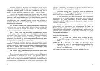 11
Enquanto os cursos de Psicologia não romperem o círculo vicioso
criado entre um saber consagrado que se traduz em técnicas e práticas
reprodutivas, mantendo, assim, o ‘status quo’, validando um saber que só
atende a uma elite social, para a qual convém manter o estado de coisas...
Porém, se a Psicologia, procurar uma inserção social mais ampla,
prestando serviços – direta ou indiretamente para a grande maioria da
população, e desta forma colaborar para a solução das injustiças sociais e da
alienação social do ser humano, ela poderá sistematizar saberes para que o
profissional junto com a população possam enfrentar seus problemas e
dúvidas do dia-a-dia, e encontrar soluções, e propiciar o desenvolvimento
da autonomia da comunidade.
E na sua prática cotidiana cabe também aos professores de Psicologia
contribuírem para o avanço da consciência dos futuros profissionais, pois é
o psicólogo consciente da realidade sócio-histórica na qual está inserido,
que desenvolverá atividades transformadoras.
Esta é a Utopia. Porém, hoje as exceções à regra demonstram que ela
é viável, mas para tanto é necessário manter uma troca constante entre uma
Universidade crítica, um profissional questionador, e a própria comunidade
com suas necessidades prementes, levantando questões a serem
pesquisadas. Estas, por sua vez, levarão a sistematizações teóricas, as quais
deverão atualizar a formação dos novos psicólogos.
A pesquisa do cotidiano apresenta uma consequência muito
importante – a de tornar os sujeitos, direta e/ou indiretamente coparticipantes
do saber desenvolvido, o qual terá, necessariamente, consequências práticas.
Para tanto é preciso saber comunicar o nosso conhecimento numa
linguagem acessível, precisa, porem compreensiva.
Para finalizar quero mencionar algumas contribuições que o nosso
núcleo de pesquisa na PUCSP vem elaborando.
Temos constatado que, no plano individual, as emoções, a linguagem
e o pensamento são mediações que levam a agir, portanto somos as
atividades que desenvolvemos na sociedade, através da mediação dos
grupos sociais dos quais, necessariamente, participamos e desenvolvemos a
nossa consciência da realidade que nos cerca, através do pensamento e das
12
emoções – afetividade – que permeiam as relações com nossos pares, nos
identificando como individualidade – identidade.
Verificamos, também, que as Instituições sociais são produtoras de
ideologia, que tem a sua eficácia garantida, não apenas racionalmente, mas
pelos códigos afetivos que utilizam para transmiti-la.
Se estas mensagens não forem decodificadas pela linguagem e
pensamento, elas se tornam fragmentos que podem inibir o avanço da
consciência, dar falsos significados a nossa atividade, constituir
características da afetividade, e através do desempenho de papéis prescritos,
cristalizar a identidade.
Deslindados todos estes processos, acreditamos que a psicologia
sócio-histórica trará contribuições para a compreensão da Ética e da
Estética, levando a práticas que aprimorem moralmente o ser humano no
conjunto de suas relações sociais, e também levem-no a desenvolver o seu
potencial criativo, embelezando o seu dia-a-dia, contribuindo para a plena
concretização da Cidadania.
Referências Bibliográficas:
LANE, S.T.M. e SAWAIA, B.B. “Comunity Social Psychology in Brasil”
In. Applied Psychology: An International Review, 1991, 40 (2), p.
119-142.
LANE, S.T.M. e SAWAIA, B.B. (1995). “La Psicologia Social
Comunitaria en Brasil”, in Contribuiciones Latino-Americanas para
la Psicologia Social Comunitária. eds, Wiesenfeld, E. e Sanchez, E.
Caracas, Fondo Ed. Tropykos.
VIGOTSKI, LS. (1990-1995). Obras Escogidas, Madrid, Vizor dist.
 