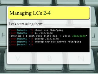 DDiissttrroo ssttaattuuss 55--77 
Let's try to make it happy: 
[root@fedora ~]# setcap CAP_SETGID+ep /usr/bin/at 
[root@fedora ~]# 
No joy: 
[alessandro@fedora ~]$ at ­f 
~/bin/at.sh now+5min 
cannot set euid: Operation not permitted 
[alessandro@fedora ~]$ 
[root@fedora ~]# setcap CAP_SETUID,CAP_SETGID+ep /usr/bin/at 
[root@fedora ~]# 
[alessandro@fedora ~]$ at ­f 
~/bin/at.sh now+5min 
PAM failure: System error 
[alessandro@fedora ~]$ :­( 
 