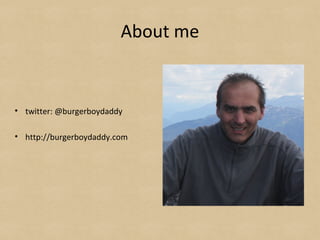 About me
• twitter: @burgerboydaddy
• http://burgerboydaddy.com
 