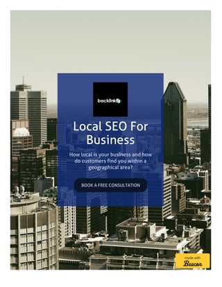 Local SEO For
Business
How local is your business and how
do customers find you within a
geographical area?
BOOK A FREE CONSULTATION
made with
 
